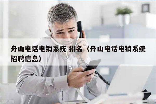 舟山电话电销系统 排名（舟山电话电销系统招聘信息）