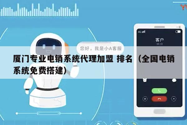 厦门专业电销系统代理加盟 排名（全国电销系统免费搭建）