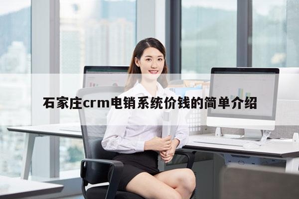 石家庄crm电销系统价钱的简单介绍