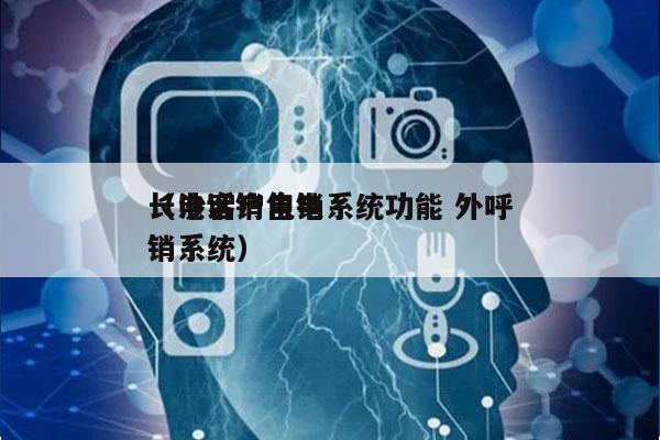 长沙客户电销系统功能 外呼
（电话销售电销系统）