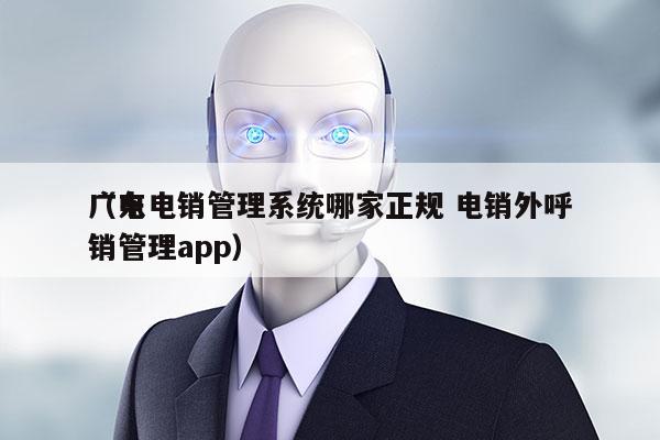 广东电销管理系统哪家正规 电销外呼
（电销管理app）