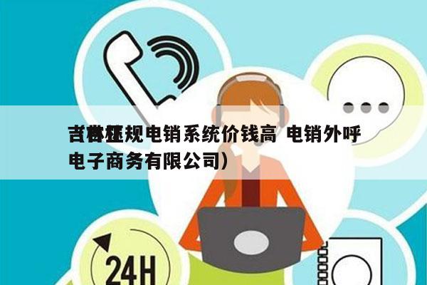 吉林正规电销系统价钱高 电销外呼
（吉林电子商务有限公司）