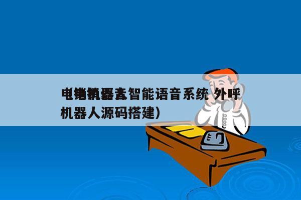 电销机器人智能语音系统 外呼
（电销语音机器人源码搭建）