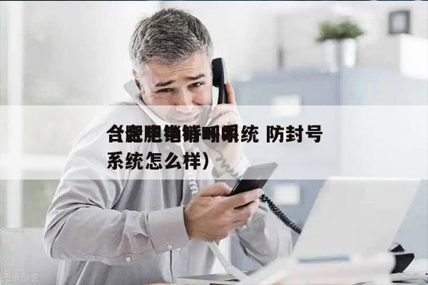 合肥电销呼叫系统 防封号
（合肥电销呼叫系统怎么样）