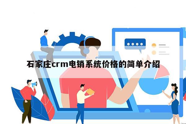 石家庄crm电销系统价格的简单介绍