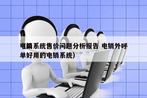 电销系统售价问题分析报告 电销外呼
（简单好用的电销系统）