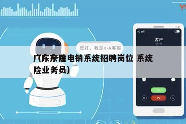 广东产险电销系统招聘岗位 系统
（广东保险业务员）