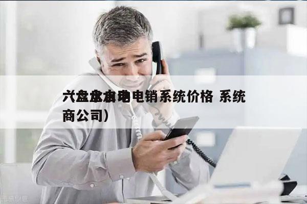 六盘水自动电销系统价格 系统
（六盘水电商公司）