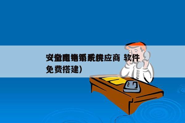 安徽电销系统供应商 软件
（全国电销系统免费搭建）