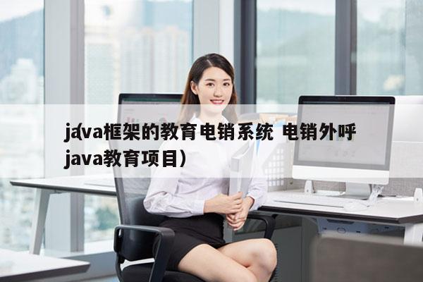 java框架的教育电销系统 电销外呼
（java教育项目）