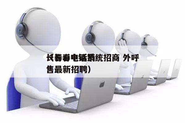 长春ai电销系统招商 外呼
（长春电话销售最新招聘）