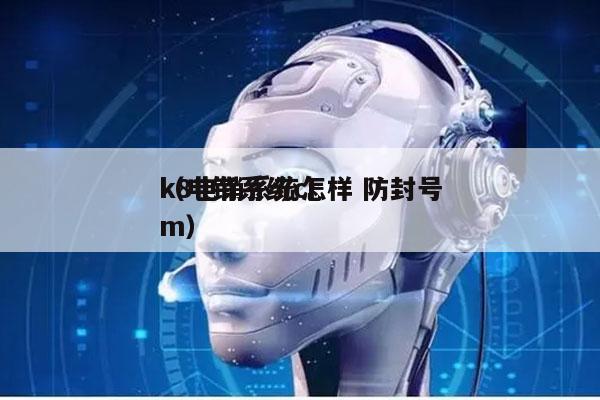 k8电销系统怎样 防封号
（电销系统crm）