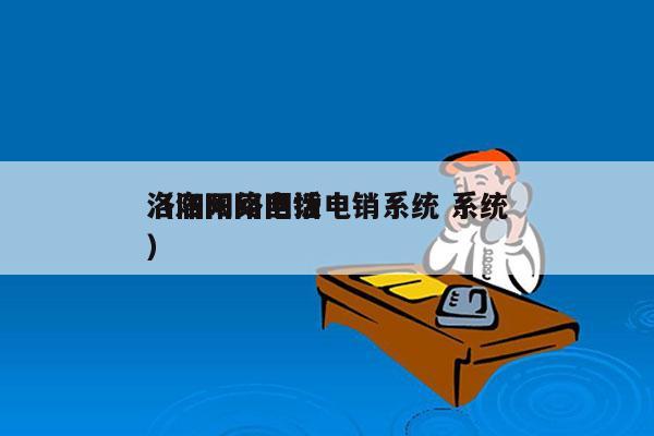 洛阳网络回拨电销系统 系统
（洛阳网电话）