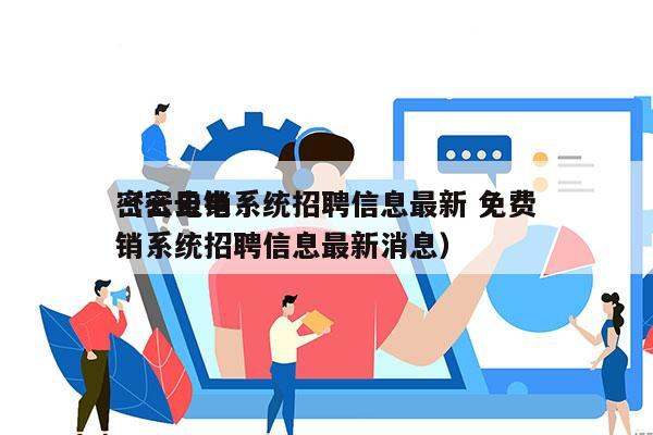 密云电销系统招聘信息最新 免费
（密云电销系统招聘信息最新消息）