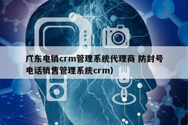 广东电销crm管理系统代理商 防封号
（电话销售管理系统crm）