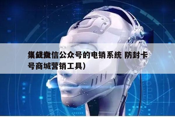 集成微信公众号的电销系统 防封卡
（公众号商城营销工具）