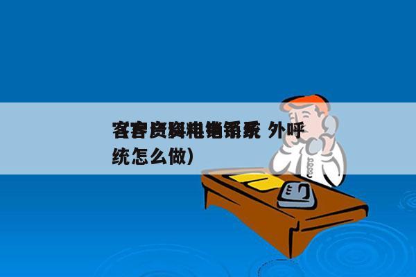 客户资料电销系统 外呼
（客户资料电销系统怎么做）