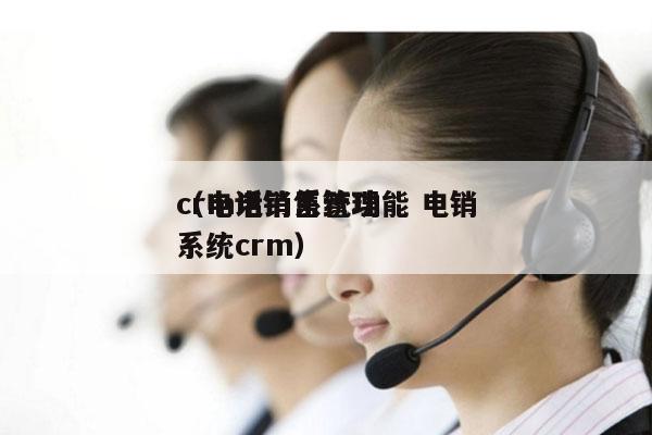 crm电销系统功能 电销
（电话销售管理系统crm）