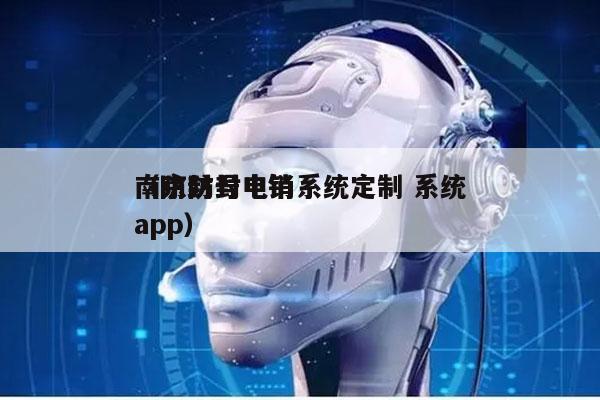 南京防封电销系统定制 系统
（防封号电销app）