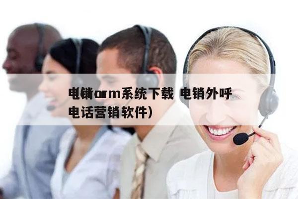 电销crm系统下载 电销外呼
（crm 电话营销软件）