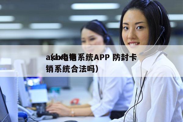 axb电销系统APP 防封卡
（axb电销系统合法吗）