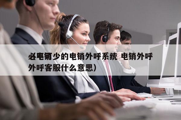 必不可少的电销外呼系统 电销外呼
（电销外呼客服什么意思）