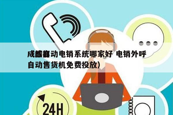 成都自动电销系统哪家好 电销外呼
（成都自动售货机免费投放）