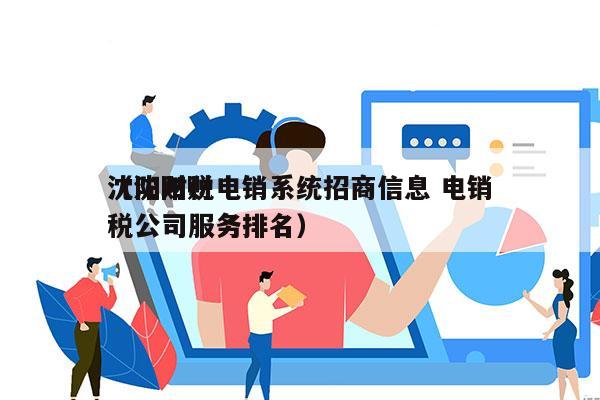 沈阳财税电销系统招商信息 电销
（沈阳财税公司服务排名）