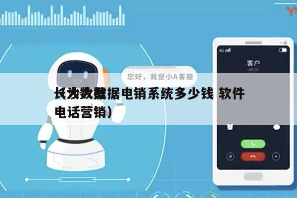 长沙大数据电销系统多少钱 软件
（大数据电话营销）