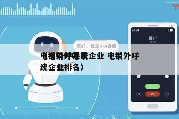 电销外呼系统企业 电销外呼
（电销外呼系统企业排名）