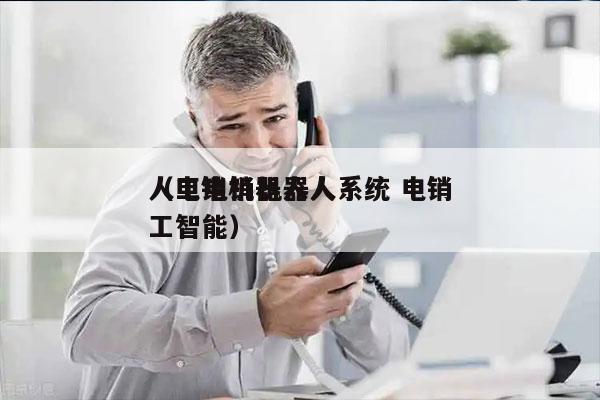 人工电销机器人系统 电销
（电销机器人人工智能）