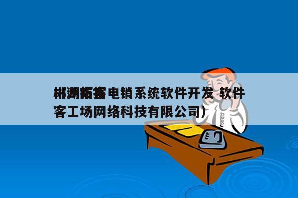 郴州拓客电销系统软件开发 软件
（湖南拓客工场网络科技有限公司）