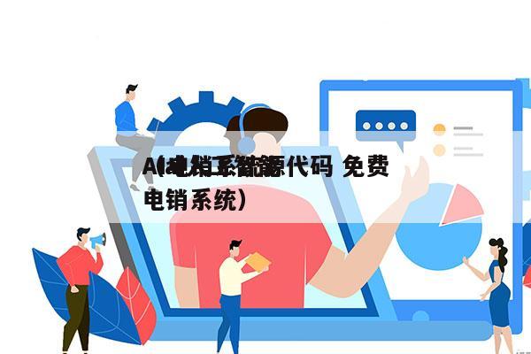 AI电销系统源代码 免费
（ai人工智能电销系统）