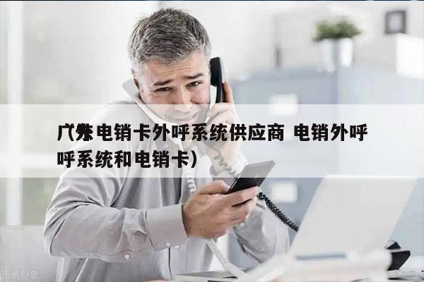 广东电销卡外呼系统供应商 电销外呼
（外呼系统和电销卡）