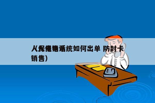 人保电销系统如何出单 防封卡
（人保电话销售）