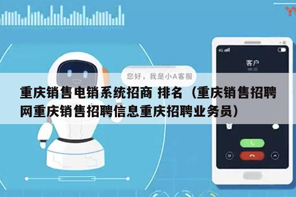 重庆销售电销系统招商 排名（重庆销售招聘网重庆销售招聘信息重庆招聘业务员）