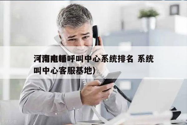 河南电销呼叫中心系统排名 系统
（河南呼叫中心客服基地）