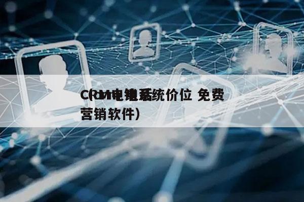 CRM电销系统价位 免费
（crm 电话营销软件）