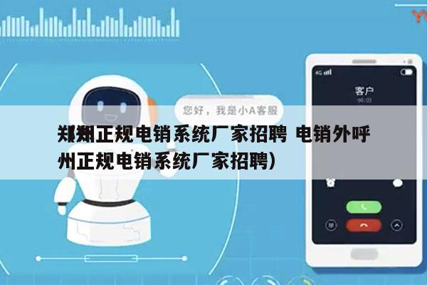 郑州正规电销系统厂家招聘 电销外呼
（郑州正规电销系统厂家招聘）