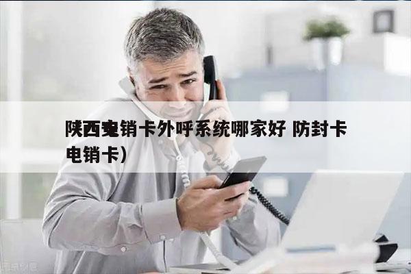 陕西电销卡外呼系统哪家好 防封卡
（西安电销卡）