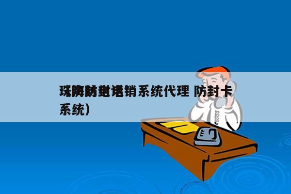 珠海防封电销系统代理 防封卡
（防封电话系统）