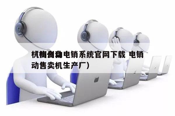 杭州自动电销系统官网下载 电销
（杭州自动售卖机生产厂）