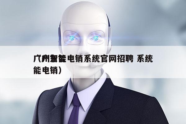 广州智能电销系统官网招聘 系统
（广东智能电销）