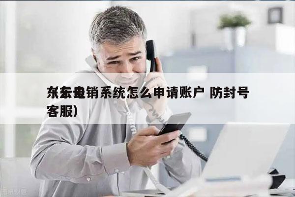 东云电销系统怎么申请账户 防封号
（东云客服）