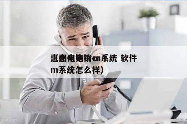 惠州电销crm系统 软件
（惠州电销crm系统怎么样）