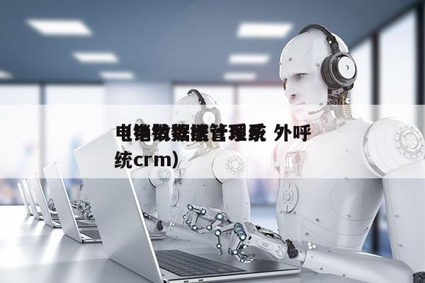 电销数据统计系统 外呼
（电销数据管理系统crm）