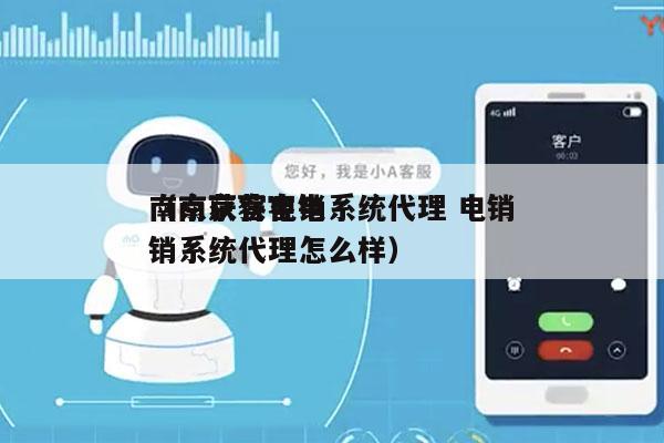 南京获客电销系统代理 电销
（南京获客电销系统代理怎么样）