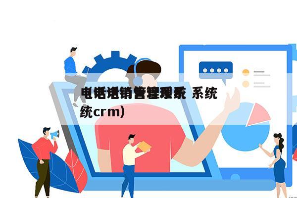 电话电销管理系统 系统
（电话销售管理系统crm）