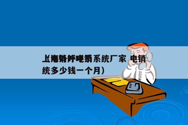 上海外呼电销系统厂家 电销
（电销外呼系统多少钱一个月）