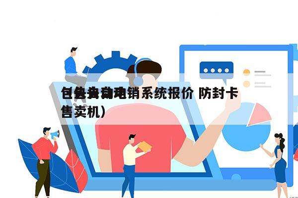 包头自动电销系统报价 防封卡
（包头自动售卖机）